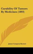 Curability of Tumors by Medicines (1893) di James Compton Burnett edito da Kessinger Publishing