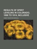 Results of Spirit Leveling in Colorado, 1896 to 1914, Inclusive di Robert Bradford Marshall edito da Rarebooksclub.com