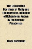 The Life And The Doctrines Of Philippus di Franz Hartmann edito da General Books