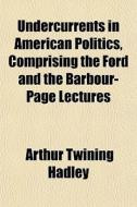 Undercurrents In American Politics, Comp di Arthur Twining Hadley edito da General Books