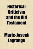 Historical Criticism And The Old Testame di Marie-jose Lagrange edito da General Books