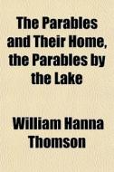 The Parables And Their Home, The Parable di William Hanna Thomson edito da General Books