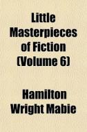 Little Masterpieces Of Fiction Volume 6 di Hamilton Wright Mabie edito da General Books