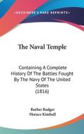 The Naval Temple: Containing a Complete History of the Battles Fought by the Navy of the United States (1816) di Barber Badger, Horace Kimball edito da Kessinger Publishing
