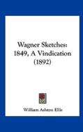 Wagner Sketches: 1849, a Vindication (1892) di William Ashton Ellis edito da Kessinger Publishing