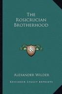 The Rosicrucian Brotherhood di Alexander Wilder edito da Kessinger Publishing