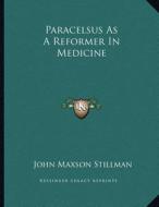 Paracelsus as a Reformer in Medicine di John Maxson Stillman edito da Kessinger Publishing