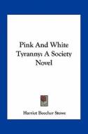 Pink and White Tyranny: A Society Novel di Harriet Beecher Stowe edito da Kessinger Publishing