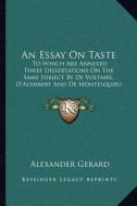 An Essay on Taste: To Which Are Annexed Three Dissertations on the Same Subject by de Voltaire, D'Alembert and de Montesquieu (1764) di Alexander Gerard edito da Kessinger Publishing