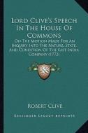 Lord Clive's Speech in the House of Commons: On the Motion Made for an Inquiry Into the Nature, State, and Condition of the East India Company (1772) di Robert Clive edito da Kessinger Publishing