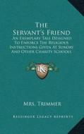 The Servantacentsa -A Centss Friend: An Exemplary Tale Designed to Enforce the Religious Instructions Given at Sunday and Other Charity Schools (1808) di Mrs Trimmer edito da Kessinger Publishing