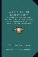 A Treatise on Forest Trees: Containing, Not Only the Best Methods of Their Culture Hitherto Practiced, But a Variety of New and Useful Discoveries di William Boutcher edito da Kessinger Publishing
