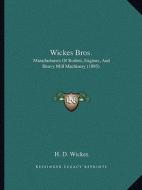 Wickes Bros.: Manufacturers of Boilers, Engines, and Heavy Mill Machinery Manufacturers of Boilers, Engines, and Heavy Mill Machiner di H. D. Wickes edito da Kessinger Publishing