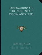 Observations on the Progeny of Virgin Ants (1905) di Adele M. Fielde edito da Kessinger Publishing