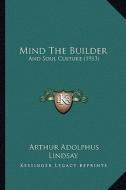 Mind the Builder: And Soul Culture (1913) di Arthur Adolphus Lindsay edito da Kessinger Publishing