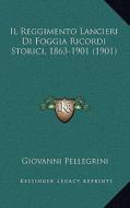 Il Reggimento Lancieri Di Foggia Ricordi Storici, 1863-1901 (1901) di Giovanni Pellegrini edito da Kessinger Publishing