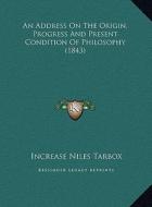 An Address on the Origin, Progress and Present Condition of Philosophy (1843) di Increase Niles Tarbox edito da Kessinger Publishing