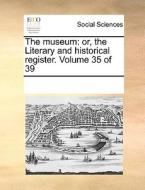 The Museum: Or, The Literary And Historical Register. Volume 35 Of 39 di See Notes Multiple Contributors edito da Gale Ecco, Print Editions