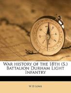 War History Of The 18th S. Battalion D di W. D. Lowe edito da Nabu Press