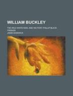 William Buckley; The Wild White Man, And His Port Phillip Black Friends di James Bonwick edito da Rarebooksclub.com