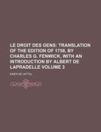 Le Droit Des Gens; Translation of the Edition of 1758, by Charles G. Fenwick, with an Introduction by Albert de Lapradelle Volume 3 di Emmerich De Vattel, Emer De Vattel edito da Rarebooksclub.com