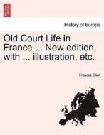 Old Court Life in France ... New edition, with ... illustration, etc. di Frances Elliot edito da British Library, Historical Print Editions