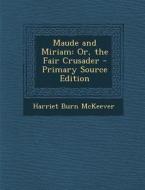 Maude and Miriam: Or, the Fair Crusader di Harriet Burn McKeever edito da Nabu Press