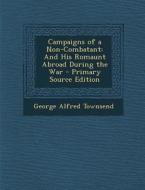 Campaigns of a Non-Combatant: And His Romaunt Abroad During the War di George Alfred Townsend edito da Nabu Press