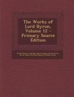 Works of Lord Byron, Volume 12 di Ernest Hartley Coleridge, Baron George Gordon Byron Byron, Baron Rowland Edmund Prothero Ernle edito da Nabu Press