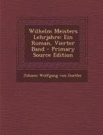 Wilhelm Meisters Lehrjahre: Ein Roman, Vierter Band - Primary Source Edition di Johann Wolfgang Von Goethe edito da Nabu Press