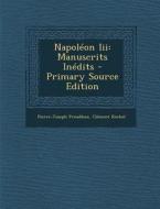 Napoleon III: Manuscrits Inedits - Primary Source Edition di Pierre-Joseph Proudhon, Clement Rochel edito da Nabu Press