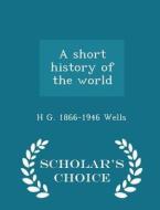 A Short History Of The World - Scholar's Choice Edition di H G 1866-1946 Wells edito da Scholar's Choice