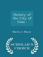 History Of The City Of Gaza di Martin a Meyer edito da Scholar's Choice