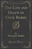 The Life And Death Of Cock Robin (classic Reprint) di Unknown Author edito da Forgotten Books