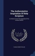 The Authoratative Inspiration Of Holy Scripture di Charles Henry Waller edito da Sagwan Press