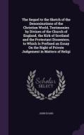 The Sequel To The Sketch Of The Denominations Of The Christian World, Testimonies By Divines Of The Church Of England, The Kirk Of Scotland And The Pr di Dr John Evans edito da Palala Press
