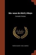 Ma-Anas de Abril y Mayo: Comedia Famosa di Pedro Calder-N De La Barca edito da Andesite Press