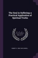 The Soul in Suffering; A Practical Application of Spiritual Truths di Robert S. Carroll edito da CHIZINE PUBN