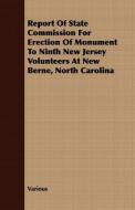 Report of State Commission for Erection of Monument to Ninth New Jersey Volunteers at New Berne, North Carolina di Various edito da Streeter Press