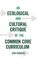 An Ecological and Cultural Critique of the Common Core Curriculum di Chet Bowers edito da Lang, Peter