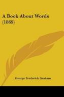 A Book About Words (1869) di George Frederick Graham edito da Kessinger Publishing, Llc