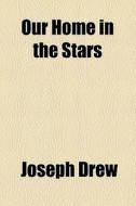 Our Home In The Stars di Joseph Drew edito da General Books Llc