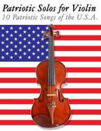 Patriotic Solos for Violin: 10 Patriotic Songs of the U.S.A. di Uncle Sam edito da Createspace