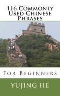116 Commonly Used Chinese Phrases: For Beginners di Yujing He edito da Createspace