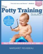 The Potty Training Solution: Toilet Train Your Child in as Little as 5 Hours di Margaret Rousseau edito da Createspace