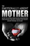 The Emotionally Absent Mother: How to Overcome Your Childhood Neglect When You Don't Know Where to Start & Meditations and Affirmations to Help You O di J. L. Anderson edito da Createspace