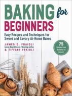 Baking for Beginners: Easy Recipes and Techniques for Sweet and Savory At-Home Bakes di James O. Fraioli, Tiffany Fraioli edito da SKYHORSE PUB