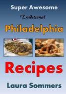 Super Awesome Traditional Philadelphia Recipes: A Cookbook for Recipes from Philadelphia, Pennsylvania di Laura Sommers edito da Createspace Independent Publishing Platform