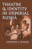 Theatre and Identity in Imperial Russia di Catherine Schuler edito da University of Iowa Press