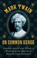 Mark Twain on Common Sense: Timeless Advice and Words of Wisdom from Americaa's Most-Revered Humorist di Mark Twain edito da SKYHORSE PUB